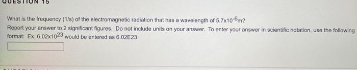15 What Is The Frequency 1 S Of The Electromagnetic Radiation That Has A Wavelength Of 5 7x10 6m Report Your Answer T 1