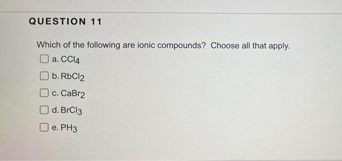 Question 11 Which Of The Following Are Ionic Compounds Choose All That Apply A Ccl4 B Rbcl2 C Cabr2 D Brcl3 E Ph3 1