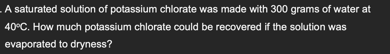 A Saturated Solution Of Potassium Chlorate Was Made With 300 Grams Of Water At 40 C How Much Potassium Chlorate Could 1