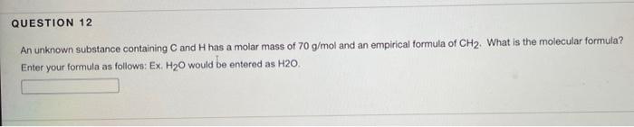 Question 12 An Unknown Substance Containing C And H Has A Molar Mass Of 70 G Mol And An Empirical Formula Of Ch2 What I 1