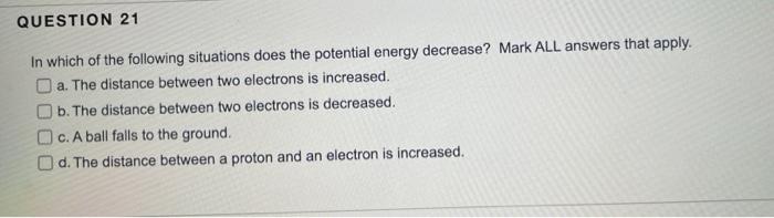 Question 21 In Which Of The Following Situations Does The Potential Energy Decrease Mark All Answers That Apply A The 1