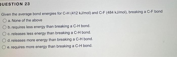 Question 23 Given The Average Bond Energies For C H 412 Kj Mol And C F 484 Kj Mol Breaking A C F Bond Oa None Of T 1