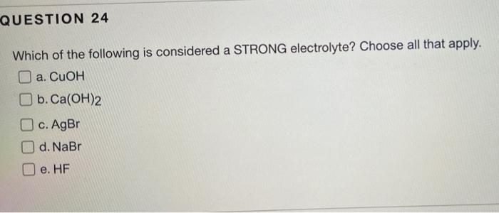 Question 24 Which Of The Following Is Considered A Strong Electrolyte Choose All That Apply A Cuoh B Ca Oh 2 C Agbr 1