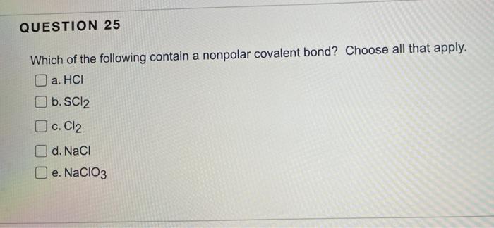 Question 25 Which Of The Following Contain A Nonpolar Covalent Bond Choose All That Apply A Hci B Scl2 C Cl2 D Nac 1