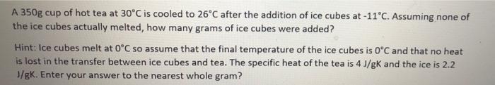 A 350g Cup Of Hot Tea At 30 C Is Cooled To 26 C After The Addition Of Ice Cubes At 11 C Assuming None Of The Ice Cubes 1