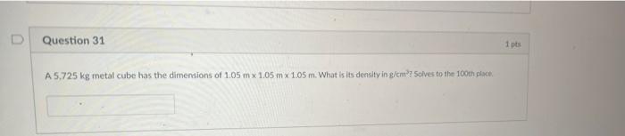 D Question 31 1 Pts A 5 725 Kg Metal Cube Has The Dimensions Of 1 05 Mx 1 05 Mx 1 05 M What Is Its Density In G Cm So 1