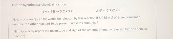 For The Hypothetical Chemical Reaction 4a 6b 5c 9d Ah 3 952 7 Kj M How Much Energy In Kj Would Be Released By This R 1