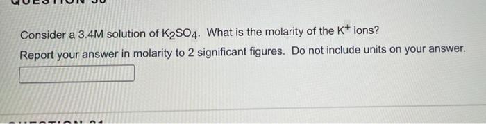 Consider A 3 4m Solution Of K2so4 What Is The Molarity Of The K Ions Report Your Answer In Molarity To 2 Significant 1