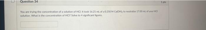 Question 34 1 Pts You Are Trying The Concentration Of A Solution Of Hcl It Took 16 21 Ml Of A 0 250 M Ca Oh To Neutra 1