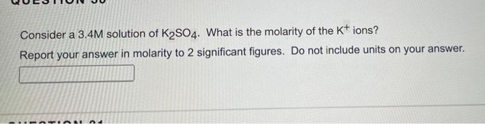 Consider A 3 4m Solution Of K2so4 What Is The Molarity Of The K Ions Report Your Answer In Molarity To 2 Significant 1