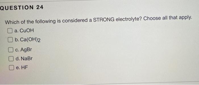 Question 24 Which Of The Following Is Considered A Strong Electrolyte Choose All That Apply A Cuoh B Ca Oh 2 C Agbr 1
