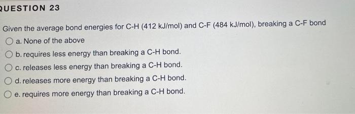 Question 23 Given The Average Bond Energies For C H 412 Kj Mol And C F 484 Kj Mol Breaking A C F Bond Oa None Of T 1