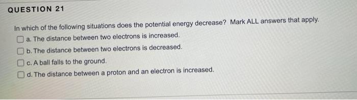 Question 21 In Which Of The Following Situations Does The Potential Energy Decrease Mark All Answers That Apply A The 1