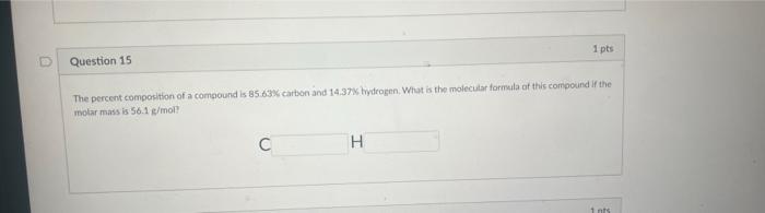 Question 15 1 Pts The Percent Composition Of A Compound Is 85 63 Carbon And 14 37 Hydrogen What Is The Molecular For 1