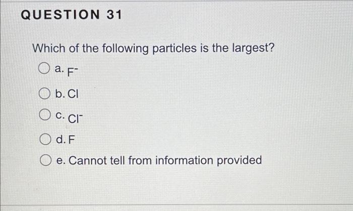 Question 31 Which Of The Following Particles Is The Largest A F B Cl C Ci O D F E Cannot Tell From Information Pro 1