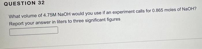 Question 32 What Volume Of 4 75m Naoh Would You Use If An Experiment Calls For 0 865 Moles Of Naoh Report Your Answer I 1