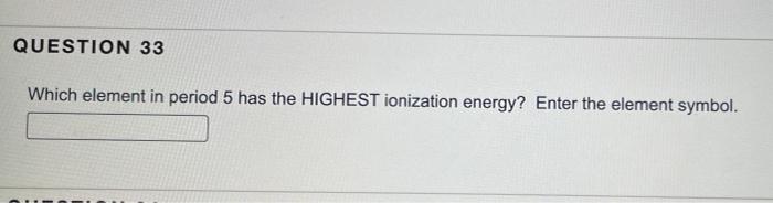 Question 33 Which Element In Period 5 Has The Highest Ionization Energy Enter The Element Symbol 1