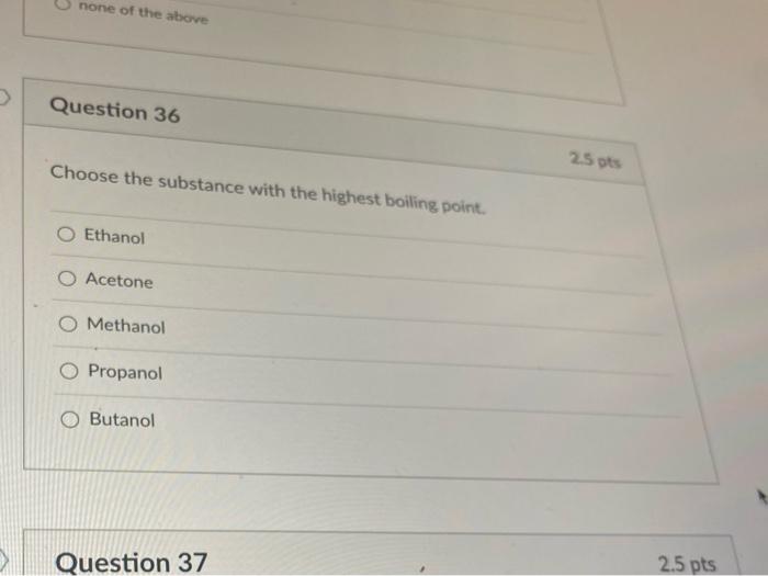 None Of The Above Question 36 25 Ots Choose The Substance With The Highest Boiling Point O Ethanol O Acetone Methanol P 1