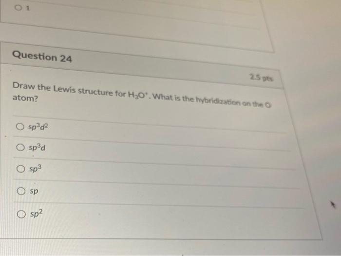 O 1 Question 24 25 Draw The Lewis Structure For H20 What Is The Hybridization On The Atom O Spd O Spd O Sp3 Sp O Sp2 1