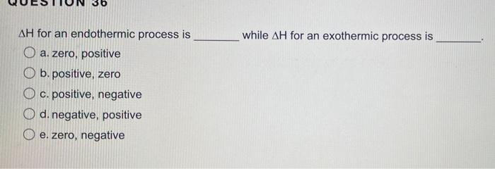 Ah For An Endothermic Process Is O A Zero Positive B Positive Zero C Positive Negative D Negative Positive E Ze 1
