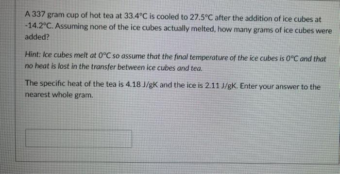 A 337 Gram Cup Of Hot Tea At 33 4 C Is Cooled To 27 5 C After The Addition Of Ice Cubes At 14 2 C Assuming None Of The 1