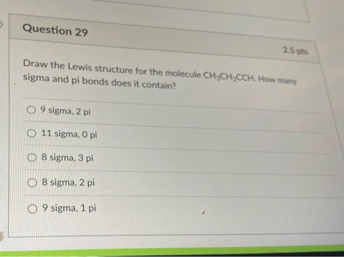 Question 29 2 5 Pts Draw The Lewis Structure For The Molecule Ch3ch Cch How Many Sigma And Pi Bonds Does It Contain O9 1