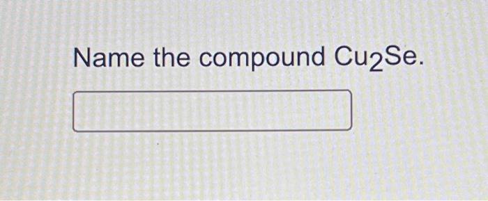 Name The Compound Cu2se 1