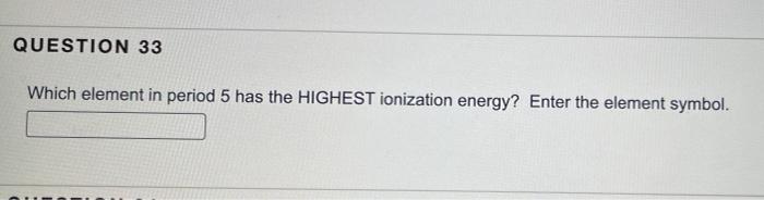 Question 33 Which Element In Period 5 Has The Highest Ionization Energy Enter The Element Symbol 1