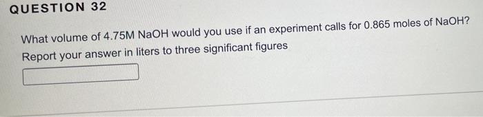 Question 32 What Volume Of 4 75m Naoh Would You Use If An Experiment Calls For 0 865 Moles Of Naoh Report Your Answer I 1