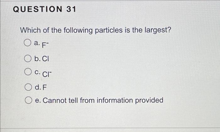 Question 31 Which Of The Following Particles Is The Largest A F B Cl C Ci D F E Cannot Tell From Information Provi 1