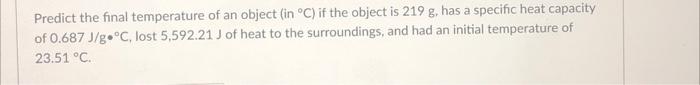 Predict The Final Temperature Of An Object In C If The Object Is 219 G Has A Specific Heat Capacity Of 0 687j G C 1