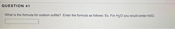 Question 41 What Is The Formula For Sodium Sulfite Enter The Formula As Follows Ex For H O You Would Enter H2o 1