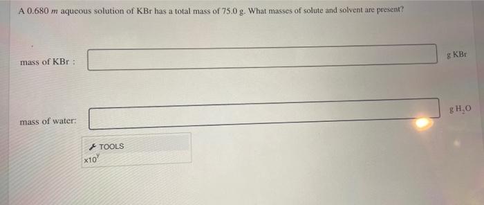 A 0 680 M Aqueous Solution Of Kbr Has A Total Mass Of 75 0 G What Masses Of Solute And Solvent Are Present Mass Of Kbr 2