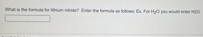 What Is The Formula For Lithium Nitride Enter The Formula As Follows Ex For H O You Would Enter H2o 1