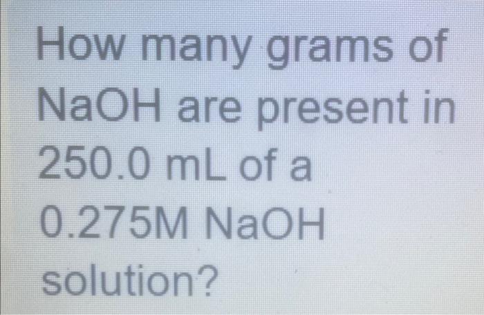 How Many Grams Of Naoh Are Present In 250 0 Ml Of A 0 275m Naoh Solution 1