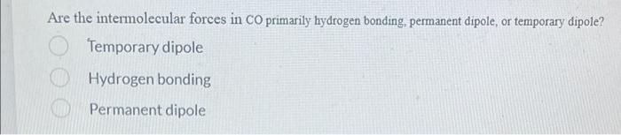 Are The Intermolecular Forces In Co Primarily Hydrogen Bonding Permanent Dipole Or Temporary Dipole Temporary Dipole 1