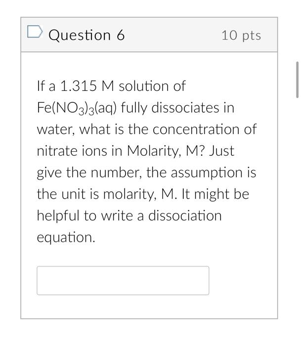 Question 6 If A 1 315 M Solution Of Fe No3 3 Aq Fully Dissociates In Water What Is The Concentration Of Nitrate Ions I 1