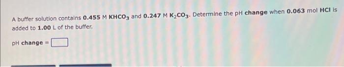 A Buffer Solution Contains 0 455 M Khco3 And 0 247 M K Co3 Determine The Ph Change When 0 063 Mol Hci Is Added To 1 00 1
