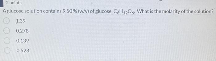2 Points A Glucose Solution Contains 9 50 W V Of Glucose C6h1206 What Is The Molarity Of The Solution 1 39 0 278 1