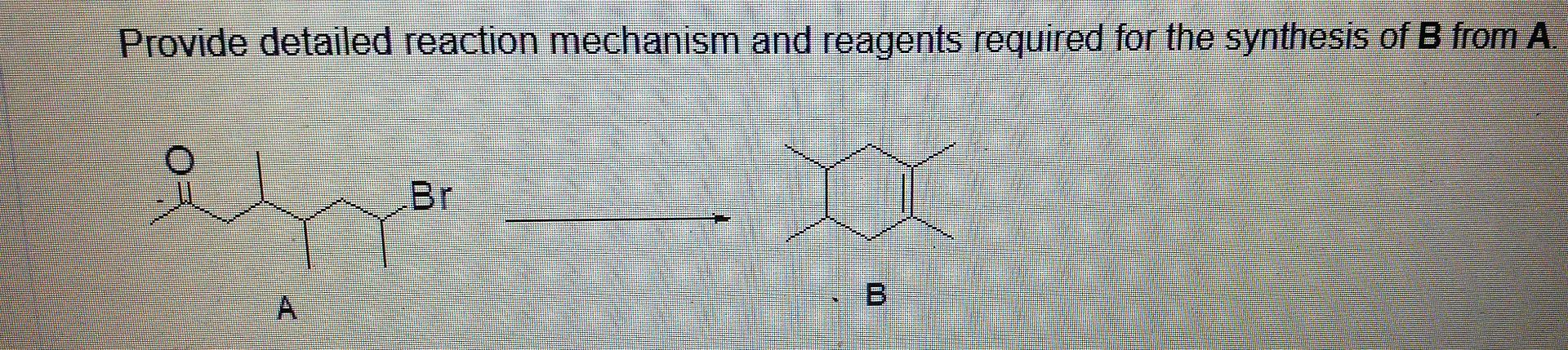 Provide Detailed Reaction Mechanism And Reagents Required For The Synthesis Of B From A B 1