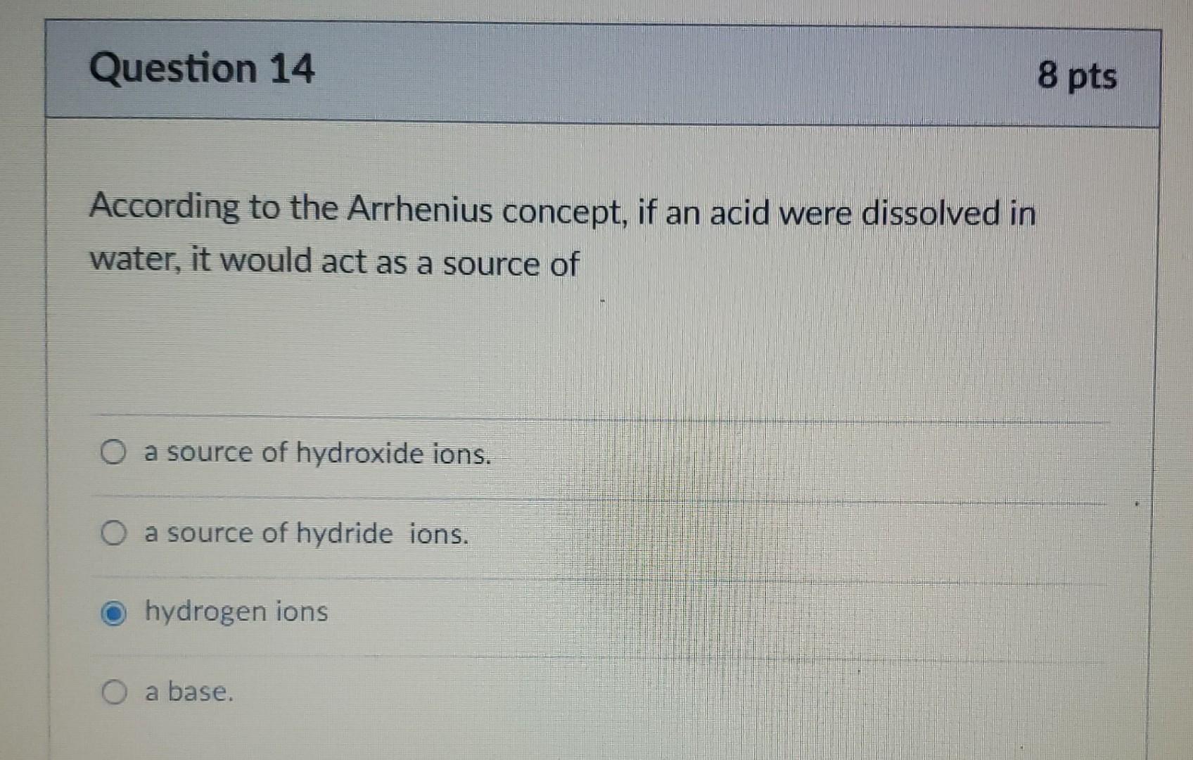 Question 14 8 Pts According To The Arrhenius Concept If An Acid Were Dissolved In Water It Would Act As A Source Of O 1