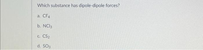 Which Substance Has Dipole Dipole Forces A Cf4 B Nc13 C Cs2 D So3 1