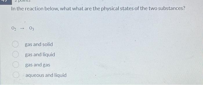 In The Reaction Below What What Are The Physical States Of The Two Substances 0 03 Gas And Solid Gas And Liquid Gas 1