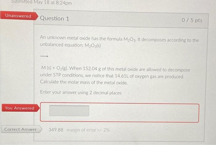 Submitted May 18 At 8 24 Pm Unanswered Question 1 075 Pts An Unknown Metal Oxide Has The Formula M203 It Decomposes Acc 1