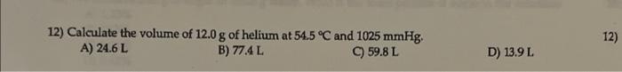 12 Calculate The Volume Of 12 0 G Of Helium At 54 5 C And 1025 Mmhg A 24 6 L B 77 4 L C 59 8 L D 13 9 L 12 1