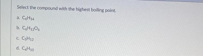 Select The Compound With The Highest Boiling Point A C6h14 B C6h12o6 C C5h12 D C4h10 1
