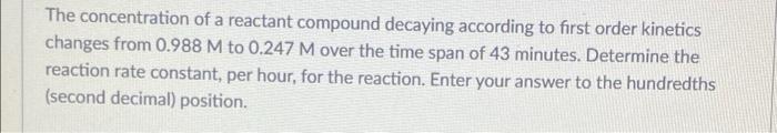 The Concentration Of A Reactant Compound Decaying According To First Order Kinetics Changes From 0 988 M To 0 247 M Over 1