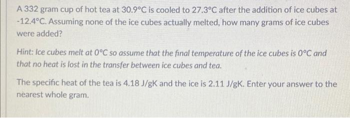 A 332 Gram Cup Of Hot Tea At 30 9 C Is Cooled To 27 3 C After The Addition Of Ice Cubes At 12 4 C Assuming None Of The 1