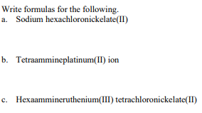 Write Formulas For The Following A Sodium Hexachloronickelate Ii B Tetraammineplatinum Ii Ion C Hexaamminerutheniu 1