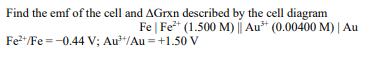 Find The Emf Of The Cell And Agrxn Described By The Cell Diagram Fe Fet 1 500 M Au 0 00400 M Au Fe2 Fe 0 44 1